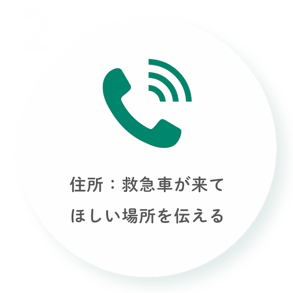 住所：救急車が来てほしい場所を伝える